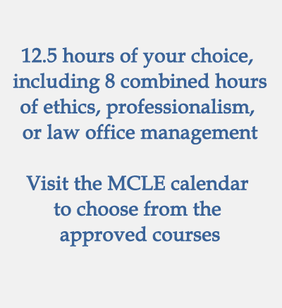12.5 hours of your choice, including 8 combined hours of ethics, professionalism, or law office management, must be earned in the year of admission and the following calendar year. Visit the MCLE calendar to choose from the approved courses 